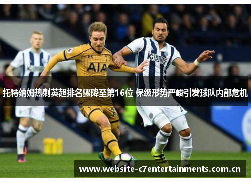 托特纳姆热刺英超排名骤降至第16位 保级形势严峻引发球队内部危机 托特纳姆热刺英超排名骤降至第16位 保级形势严峻引发球队内部危机