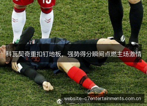 科瓦契奇重扣钉地板，强势得分瞬间点燃主场激情