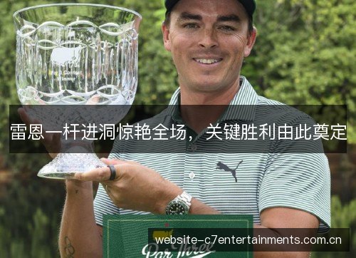 雷恩一杆进洞惊艳全场，关键胜利由此奠定
