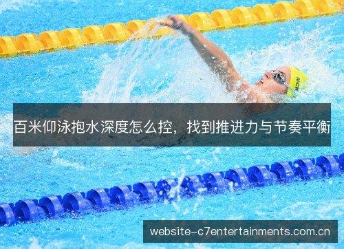百米仰泳抱水深度怎么控，找到推进力与节奏平衡