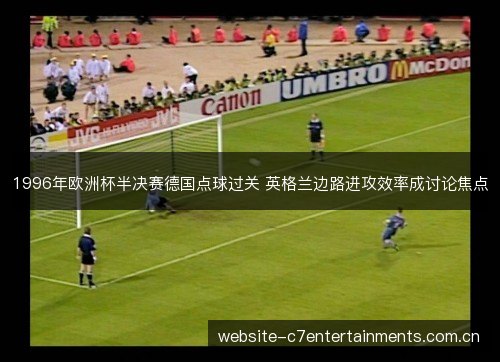 1996年欧洲杯半决赛德国点球过关 英格兰边路进攻效率成讨论焦点