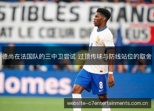 德尚在法国队的三中卫尝试 过顶传球与防线站位的取舍